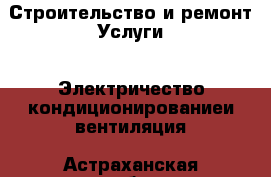 Строительство и ремонт Услуги - Электричество,кондиционированиеи вентиляция. Астраханская обл.,Знаменск г.